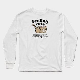 Feeling cute might destroy something later Long Sleeve T-Shirt